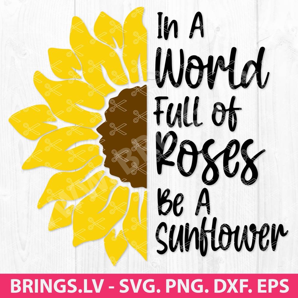 In A World Full Of Roses Be A Sunflower Svg Sunflower Svg Cut File