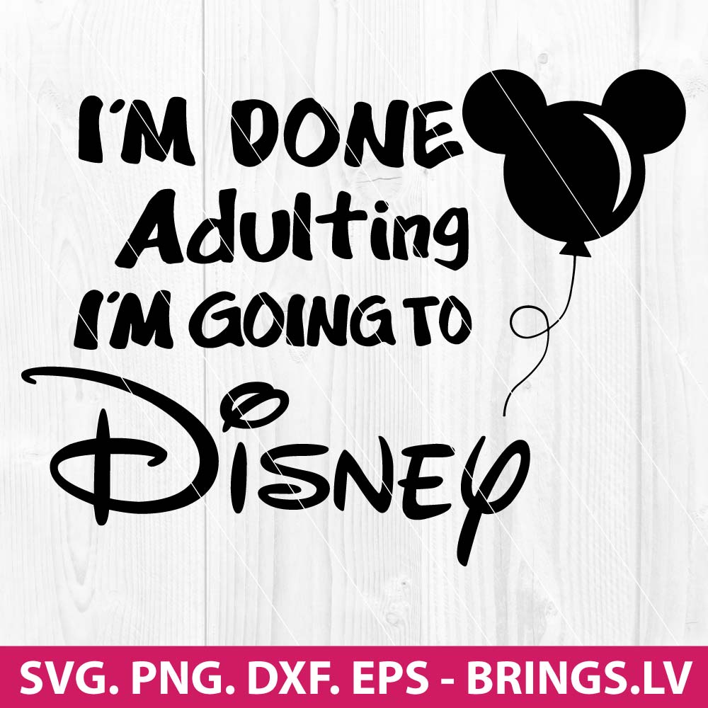 I'M DONE ADULTING I'M GOING TO DISNEY SVG