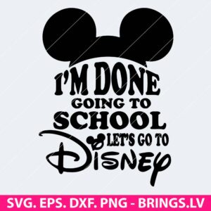 I'm Done Going to School Let's Go to Disney SVG
